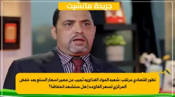تطور اقتصادي مرتقب شعبة المواد الغذائية تُجيب عن مصير أسعار السلع بعد خفض المركزي لسعر الفائدة هل ستشهد انخفاضًا؟ 1